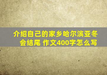 介绍自己的家乡哈尔滨亚冬会结尾 作文400字怎么写